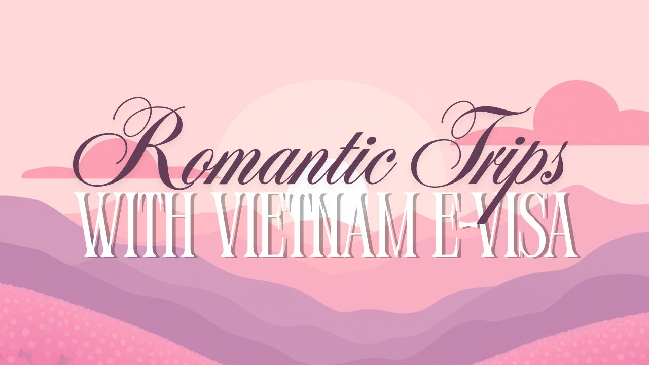 Planning a Romantic Getaway to Vietnam with an E-Visa